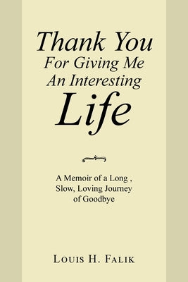 Thank You for Giving Me an Interesting Life: A Memoir of a Long, Slow, Loving Journey of Goodbye by Falik, Louis H.