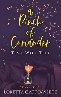 A Pinch of Coriander Book One: Time Will Tell by Gatto-White, Loretta