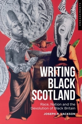 Writing Black Scotland: Race, Nation and the Devolution of Black Britain by Jackson, Joseph H.