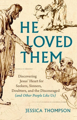 He Loved Them: Discovering Jesus' Heart for Seekers, Sinners, Doubters, and the Discouraged (and Other People Like Us) by Thompson, Jessica