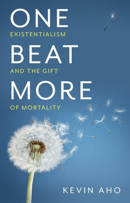 One Beat More: Existentialism and the Gift of Mortality by Aho, Kevin