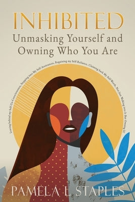 Inhibited: Unmasking Yourself and Owning Who You Are by Staples, Pamela L.