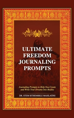 The Ultimate Freedom Journaling Prompts: Journaling Prompts to Help You Create and Write Your Dreams Into Reality by Mahlatini, Stem Sithembile