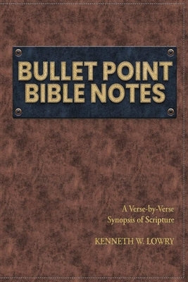 Bullet Point Bible Notes: A Verse-by-verse Synopsis of Scripture by Lowry, Kenneth W.