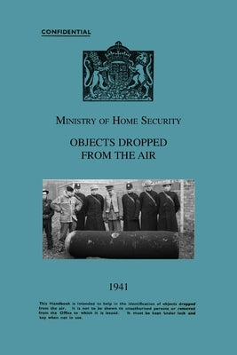 Ministry Of Home Security OBJECTS DROPPED FROM THE AIR 1941 by Ministry of Home Security