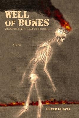 Well of Bones: 20 American Snipers. 10,000 ISIS Terrorists. by Guinta, Peter