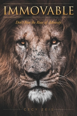 Immovable: Don't Fear the Roar of Adversity by Zeis, Cecy