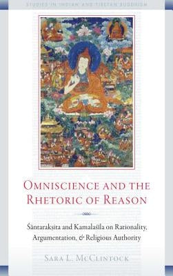Omniscience and the Rhetoric of Reason: Santaraksita and Kamalasila on Rationality, Argumentation, and Religious Authority by McClintock, Sara L.