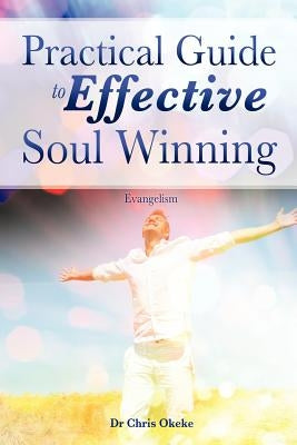 Practical Guide to Effective Soul Winning. by Okeke, Chris