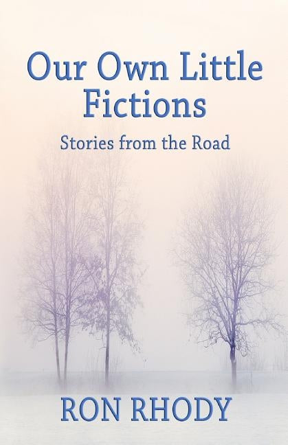 Our Own Little Fictions: Stories from the Road by Rhody, Ron