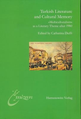 Turkish Literature and Cultural Memory: 'Multiculturalism' as a Literary Theme After 1980 by Dufft, Catharina