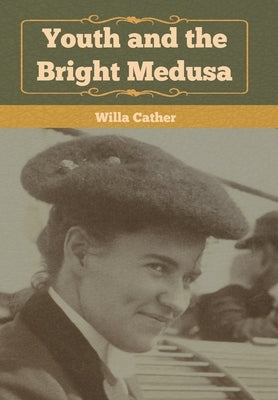 Youth and the Bright Medusa by Cather, Willa