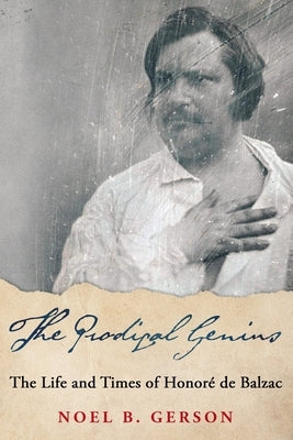 The Prodigal Genius: The Life and Times of Honoré de Balzac by Gerson, Noel B.