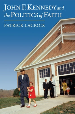 John F. Kennedy and the Politics of Faith by LaCroix, Patrick