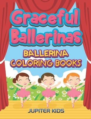 Graceful Ballerinas: Ballerina Coloring Books by Jupiter Kids