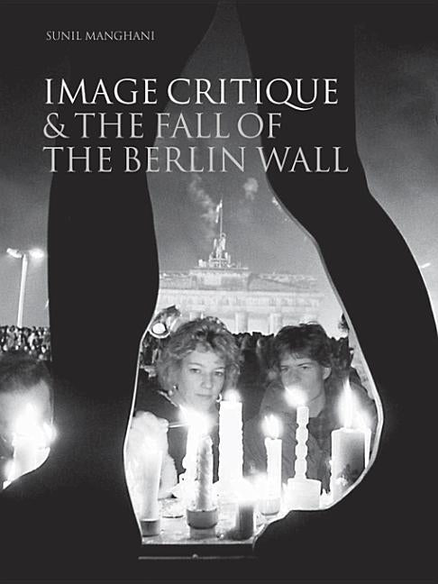 Image Critique & the Fall of the Berlin Wall by Manghani, Sunil