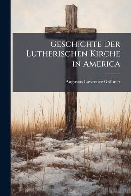 Geschichte Der Lutherischen Kirche in America by Gräbner, Augustus Lawrence