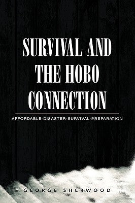 Survival and the Hobo Connection: Affordable-Disaster-Survival-Preparation by Sherwood, George