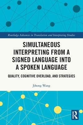 Simultaneous Interpreting from a Signed Language Into a Spoken Language: Quality, Cognitive Overload, and Strategies by Wang, Jihong