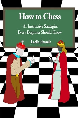 How to Chess: 31 Instructive Strategies Every Beginner Should Know by Jirasek, Ladia Rayne