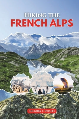 Hiking the French Alps 2026: Explore Top Trails in Chamonix, Annecy, Vanoise, Écrins, Mercantour & Beyond by Whaley, Gregory T.