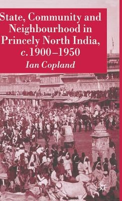 State, Community and Neighbourhood in Princely North India, C. 1900-1950 by Copland, I.