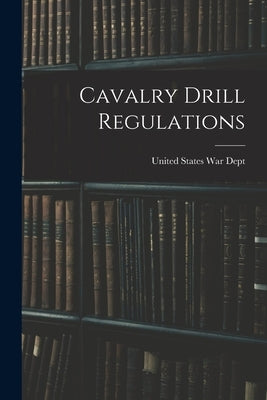 Cavalry Drill Regulations by States War Dept, United