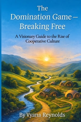 The Domination Game -- Breaking Free: A Visionary Guide to the Rise of Cooperative Culture by Reynolds, Vyana
