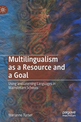 Multilingualism as a Resource and a Goal: Using and Learning Languages in Mainstream Schools by Turner, Marianne