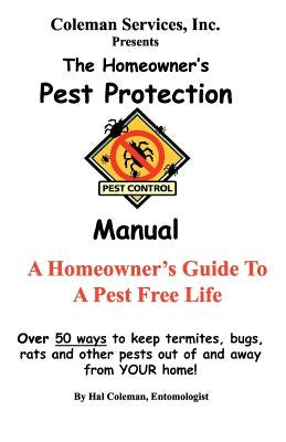 The Homeowner's Pest Protection Manual: A Homeowner's Guide To A Pest Free Life by Coleman, Hal