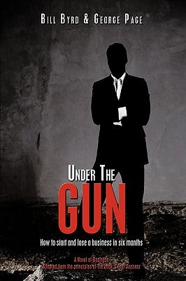 Under the Gun: How to Start and Lose a Business in Six Months by Byrd, Bill