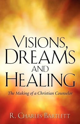 Visions, Dreams and Healing by Bartlett, R. Charles
