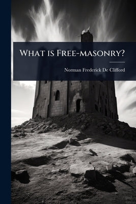 What is Free-masonry? by De Clifford, Norman Frederick