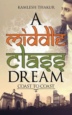 A Middle Class Dream: Coast to Coast by Thakur, Kamlesh