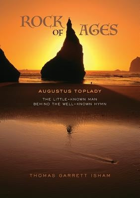 Rock of Ages: The Little-Known Man Behind the Well-Known Hymn by Isham, Thomas Garrett