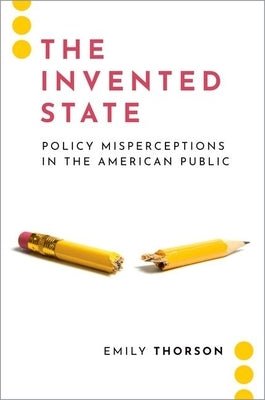 The Invented State: Policy Misperceptions in the American Public by Thorson, Emily