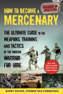 How to Become a Mercenary: The Ultimate Guide to the Weapons, Training, and Tactics of the Modern Warrior-For-Hire by Davies, Barry