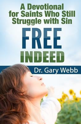 Free Indeed: A Devotional For Saints Who Still Struggle With Sin by Webb, Gary