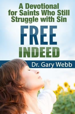 Free Indeed: A Devotional For Saints Who Still Struggle With Sin by Webb, Gary