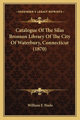 Catalogue Of The Silas Bronson Library Of The City Of Waterbury, Connecticut (1870) by Poole, William F.