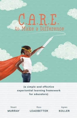 C.A.R.E. to Make a Difference: A Simple and Effective Experiential Learning Framework for Educators by Koller, Agnes