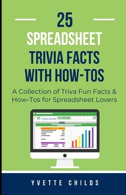 25 Spreadsheet Trivia Facts with How-Tos: A Collection of Trivia Fun Facts & How-Tos for Spreadsheet Lovers by Childs, Yvette
