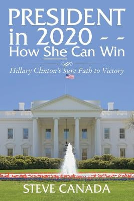 President In 2020-How She Can Win: Her Sure Path to Victory by Canada, Steve