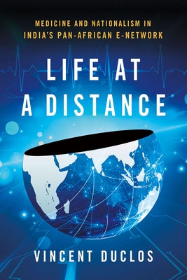 Life at a Distance: Medicine and Nationalism in India's Pan-African E-Network by Duclos, Vincent