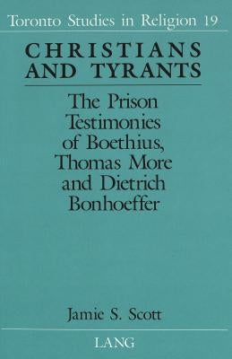 Christians and Tyrants: The Prison Testimonies of Boethius, Thomas More and Dietrich Bonhoeffer by Wiebe, Donald