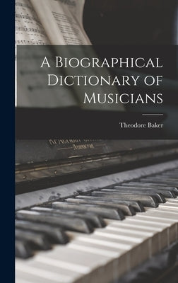 A Biographical Dictionary of Musicians by Baker, Theodore