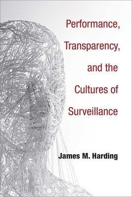 Performance, Transparency, and the Cultures of Surveillance by Harding, James M.
