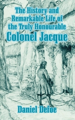 The History and Remarkable Life of the Truly Honourable Colonel Jacque by Defoe, Daniel