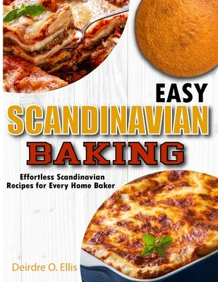 Easy Scandinavian Baking: Effortless Scandinavian Baking Recipes for Every Home Baker by O. Ellis, Deirdre