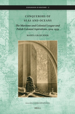 Conquerors of Seas and Oceans: The Maritime and Colonial League and Polish Colonial Aspirations, 1924-1939 by Grzechnik, Marta